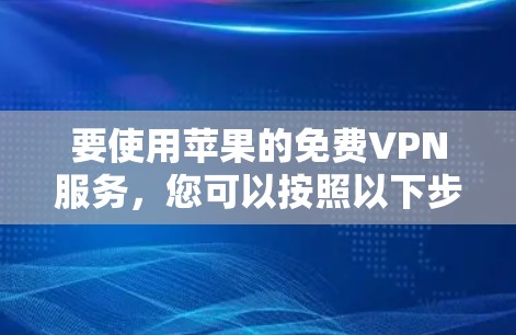 要使用苹果的免费VPN服务,您可以按照以下步骤操作