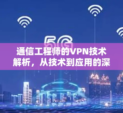 通信工程师的VPN技术解析,从技术到应用的深度探索
