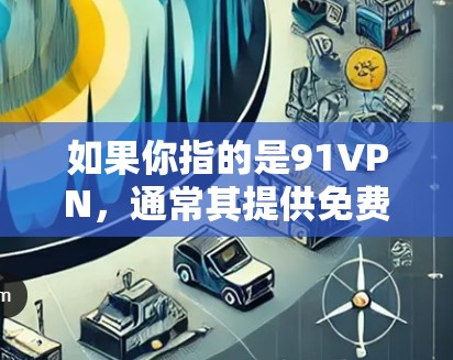 如果你指的是91VPN,通常其提供免费试用功能,允许用户在试用期内访问网络,但一旦试用期过期,可能需要支付订阅费用才能继续使用。因此,91VPN通常不会免费提供,而是提供免费试用服务