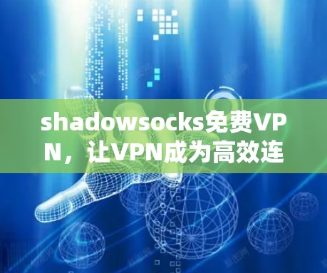 shadowsocks免费VPN,让VPN成为高效连接的便捷工具