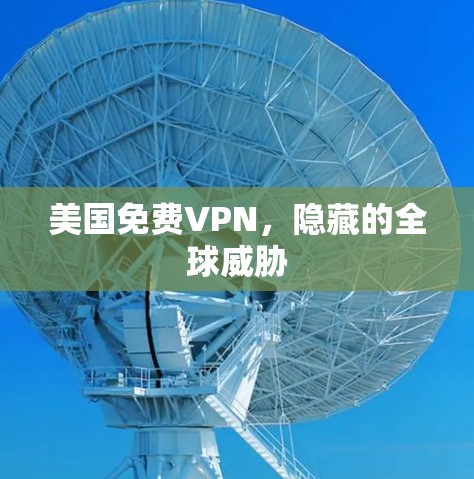 美国免费VPN，隐藏的全球威胁