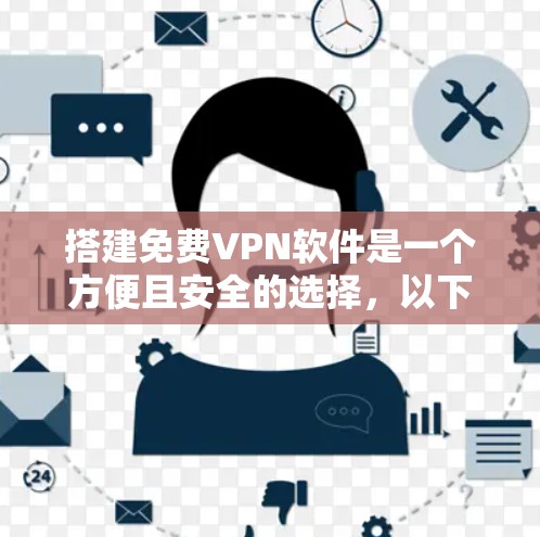 搭建免费VPN软件是一个方便且安全的选择，以下是使用几个免费VPN工具的步骤和方法