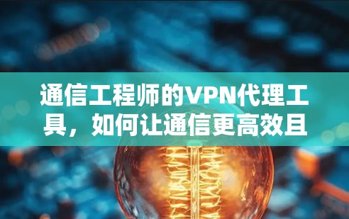 通信工程师的VPN代理工具,如何让通信更高效且安全?