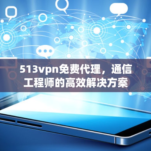 513vpn免费代理,通信工程师的高效解决方案