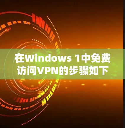 在Windows 1中免费访问VPN的步骤如下