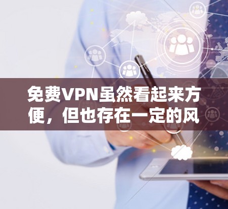 免费VPN虽然看起来方便,但也存在一定的风险,主要体现在以下几个方面