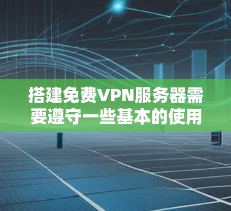 搭建免费VPN服务器需要遵守一些基本的使用限制,因为这些服务通常无法提供无限的流量或复杂的配置。以下是一些常见的限制和建议