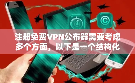 注册免费VPN公布器需要考虑多个方面，以下是一个结构化的解决方案