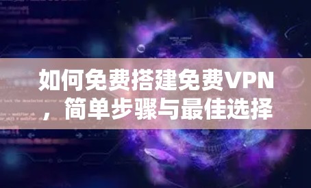 如何免费搭建免费VPN,简单步骤与最佳选择