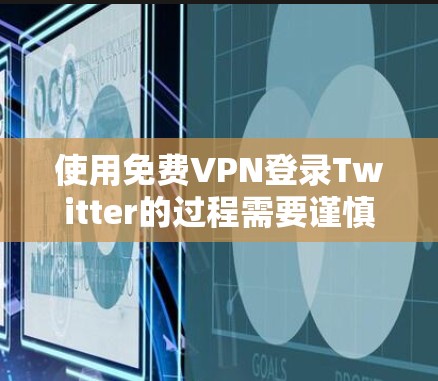 使用免费VPN登录Twitter的过程需要谨慎，以确保安全和正确性。以下是一步步的指南