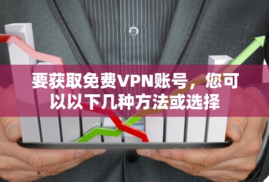 要获取免费VPN账号，您可以以下几种方法或选择