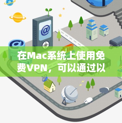 在Mac系统上使用免费VPN,可以通过以下步骤进行