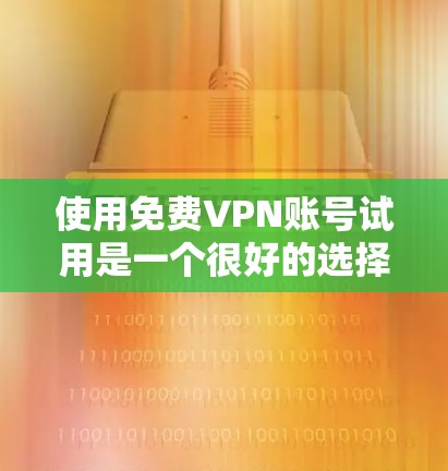 使用免费VPN账号试用是一个很好的选择,可以帮助你访问网络资源,同时保护你的个人信息。以下是一些步骤和建议,帮助你快速试用