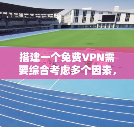 搭建一个免费VPN需要综合考虑多个因素,包括技术知识、安全策略和实际使用体验。以下是一个详细且有条理的步骤指南