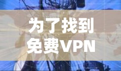 为了找到免费VPN资源,您可以按照以下步骤进行