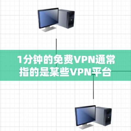 1分钟的免费VPN通常指的是某些VPN平台提供的免费试用时间,但需要注意以下几点