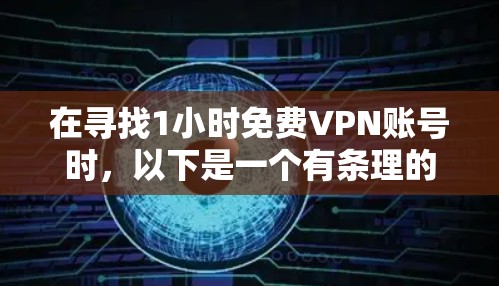 在寻找1小时免费VPN账号时,以下是一个有条理的总结和建议