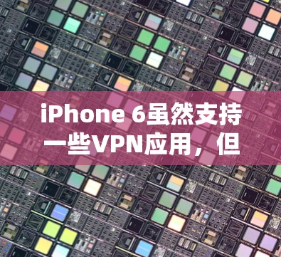 iPhone 6虽然支持一些VPN应用,但其配置和功能可能有限。以下是关于 iPhone 6 可以使用的VPN账号的一些建议