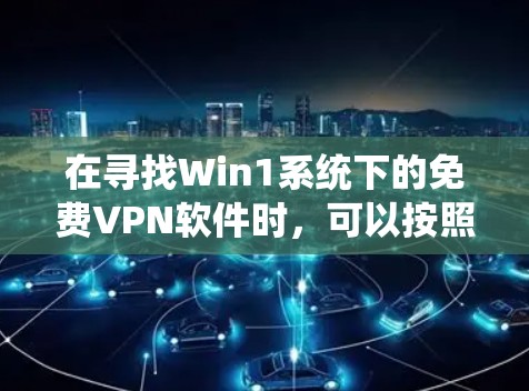 在寻找Win1系统下的免费VPN软件时，可以按照以下步骤进行