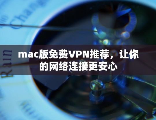 mac版免费VPN推荐,让你的网络连接更安心