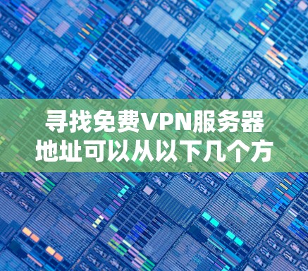 寻找免费VPN服务器地址可以从以下几个方面入手