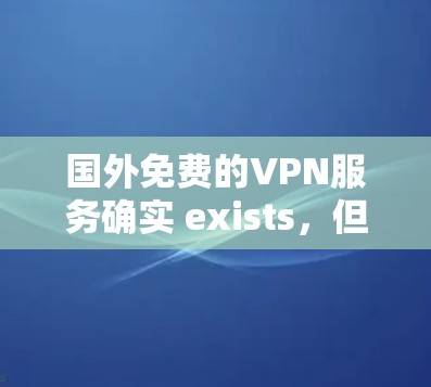 国外免费的VPN服务确实 exists，但价格和免费时间有所不同。以下是一些常见的国外VPN服务，包括免费时间和价格