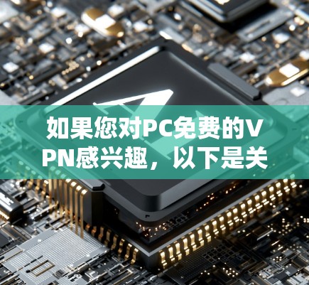 如果您对PC免费的VPN感兴趣,以下是关于如何安装和使用免费VPN软件的简单步骤说明