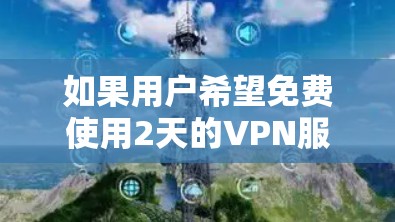 如果用户希望免费使用2天的VPN服务，可以参考以下几种方法