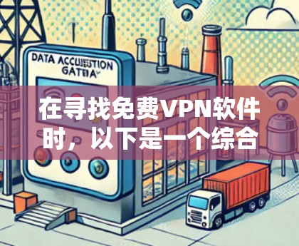 在寻找免费VPN软件时,以下是一个综合考虑的因素和推荐列表,帮助你选择适合你的软件