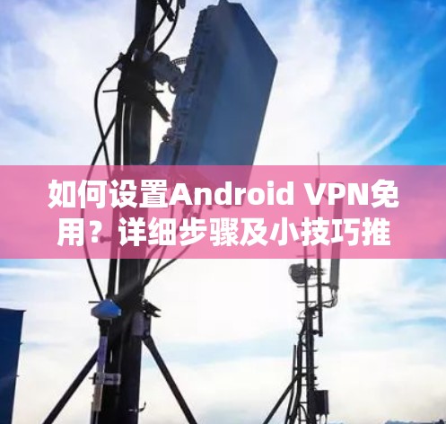 如何设置Android VPN免用?详细步骤及小技巧推荐