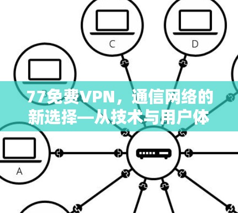 77免费VPN,通信网络的新选择—从技术与用户体验的双刃剑