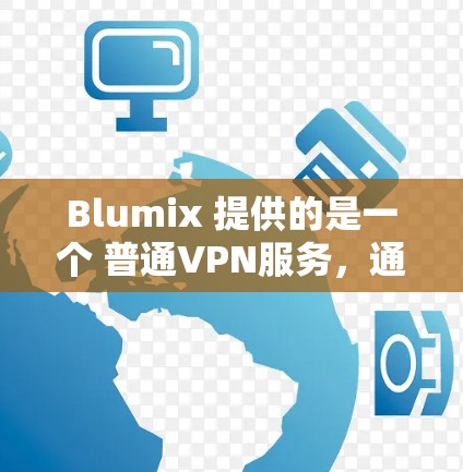 Blumix 提供的是一个 普通VPN服务,通常包括以下功能