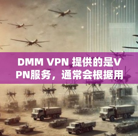 DMM VPN 提供的是VPN服务,通常会根据用户的使用情况和密码设置来决定是否可以免费使用。具体免费条件通常包括