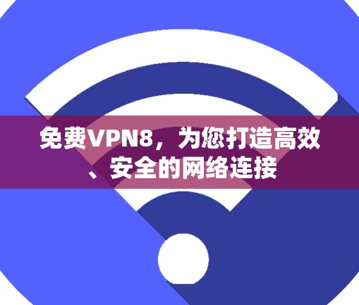 免费VPN8,为您打造高效、安全的网络连接