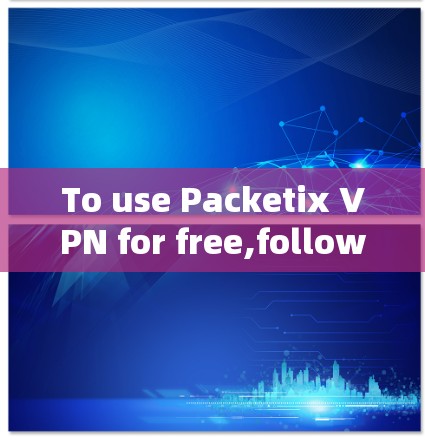 To use Packetix VPN for free,follow these organized steps:
