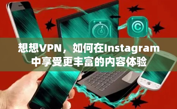 想想VPN,如何在Instagram中享受更丰富的内容体验