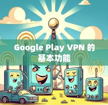 Google Play VPN 的基本功能