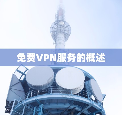 免费VPN服务的概述 免费VPN服务的概述