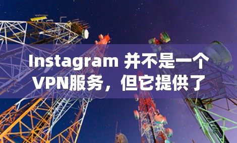 Instagram 并不是一个VPN服务,但它提供了访问其用户内容的途径。如果你希望访问Instagram上的视频、链接或其他内容,可以通过以下步骤