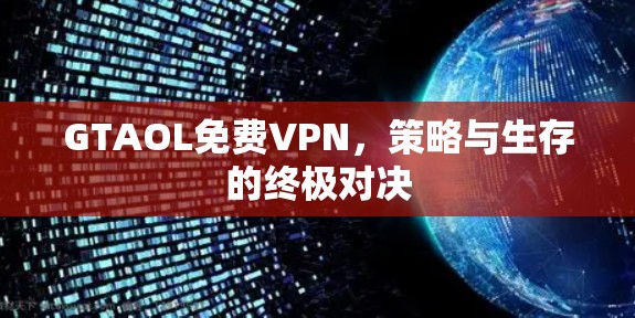 GTAOL免费VPN,策略与生存的终极对决