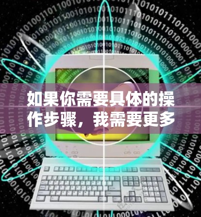 如果你需要具体的操作步骤,我需要更多的信息,比如你的设备类型和需求,才能更好地帮助你。不过,以下是一些常见的步骤