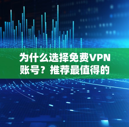 为什么选择免费VPN账号?推荐最值得的