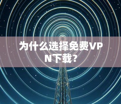 为什么选择免费VPN下载?