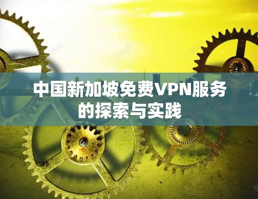 中国新加坡免费VPN服务的探索与实践