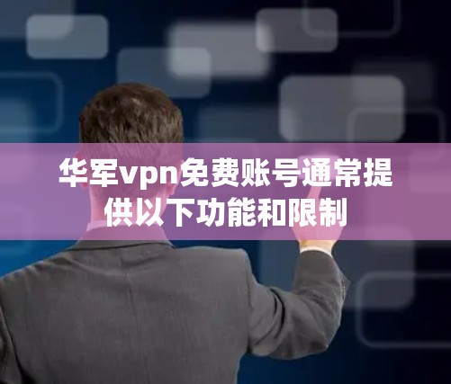 华军vpn免费账号通常提供以下功能和限制