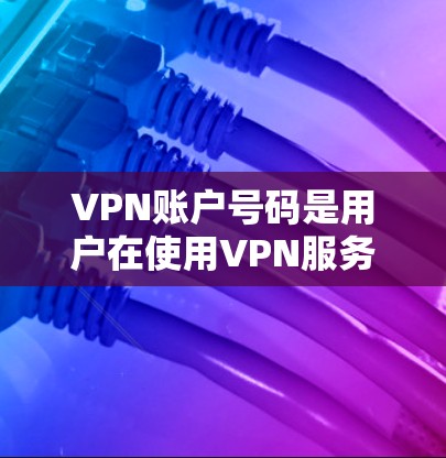 VPN账户号码是用户在使用VPN服务时必须保留的敏感信息,因为一旦这些信息被泄露,可能会对个人隐私和安全构成严重威胁。因此,在使用VPN服务时,用户应该特别注意以下几点