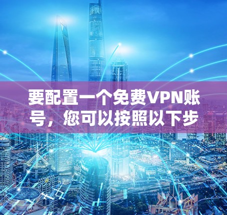 要配置一个免费VPN账号,您可以按照以下步骤进行