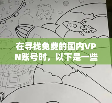 在寻找免费的国内VPN账号时,以下是一些步骤和建议