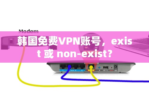 韩国免费VPN账号,exist 或 non-exist?
