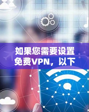 如果您需要设置免费VPN,以下是一个清晰的步骤指南
